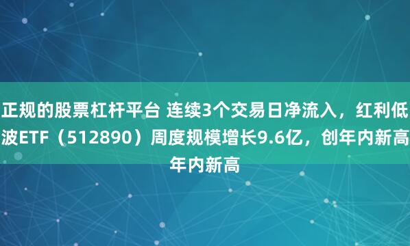 正规的股票杠杆平台 连续3个交易日净流入，红利低波ETF（512890）周度规模增长9.6亿，创年内新高