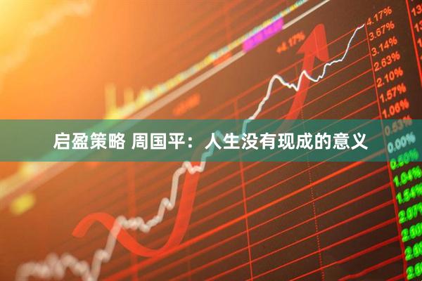 启盈策略 周国平：人生没有现成的意义