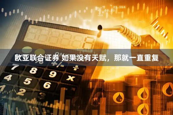 欧亚联合证券 如果没有天赋，那就一直重复